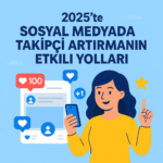 2025’te Sosyal Medyada Takipçi Artırmanın Etkili Yolları